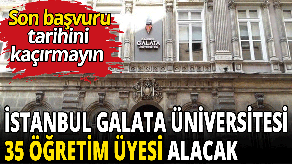 İstanbul Galata Üniversitesi 35 öğretim üyesi alacak