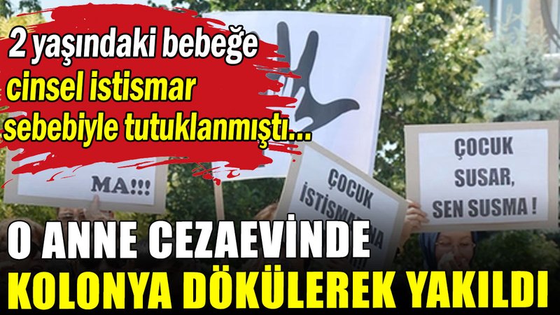 2 yaşındaki bebeğe cinsel istismar sebebiyle tutuklanan anne cezaevinde kolonya ile yakıldı