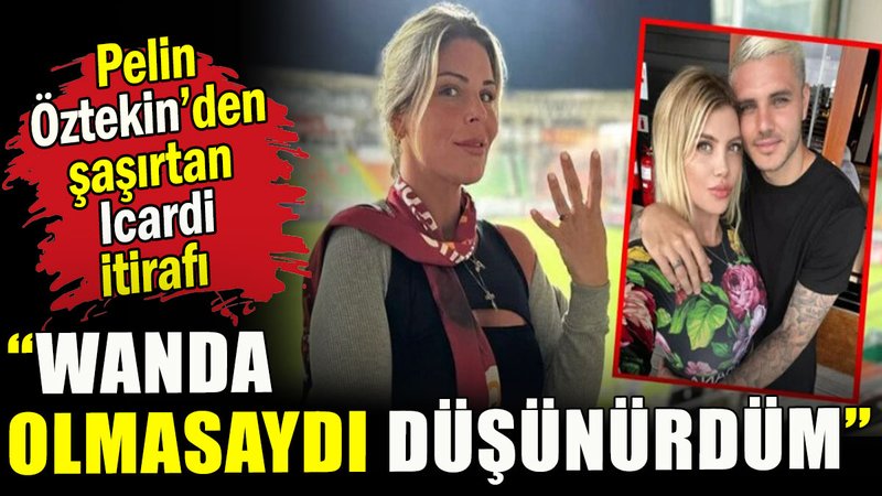 Pelin Öztekin'den 'Icardi' itirafı