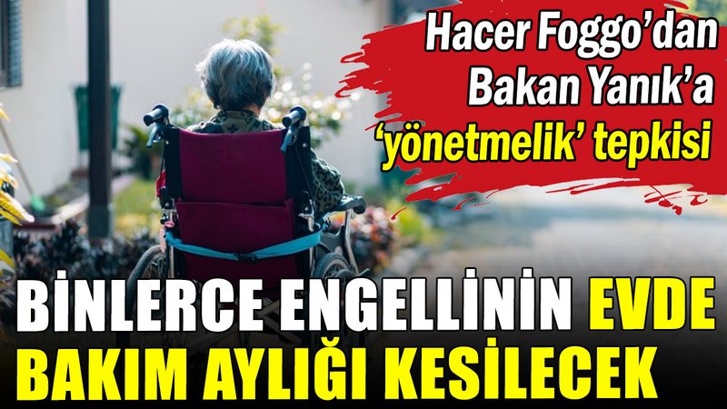 Binlerce engellinin evde bakım aylığı kesilecek