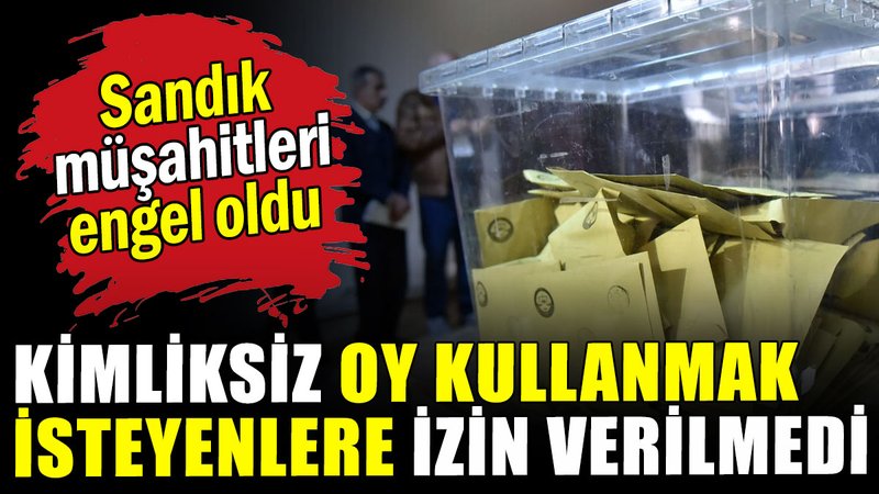Kimliksiz oy kullanmak isteyenlere izin verilmedi