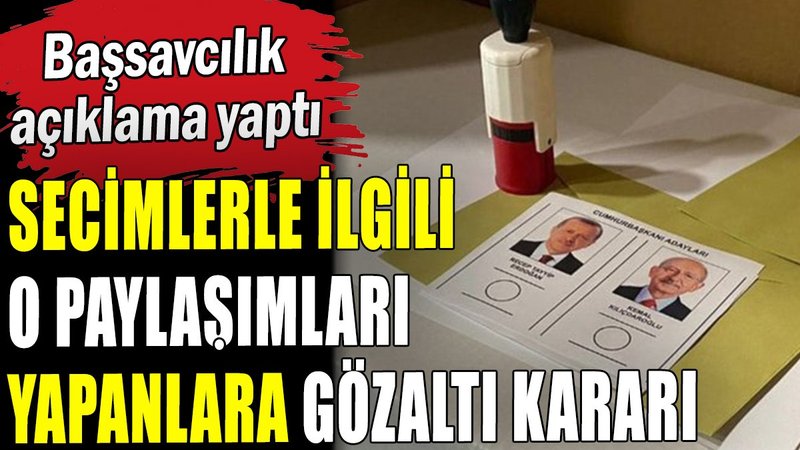 Seçimlerle ilgili o paylaşımları yapanlara gözaltı kararı