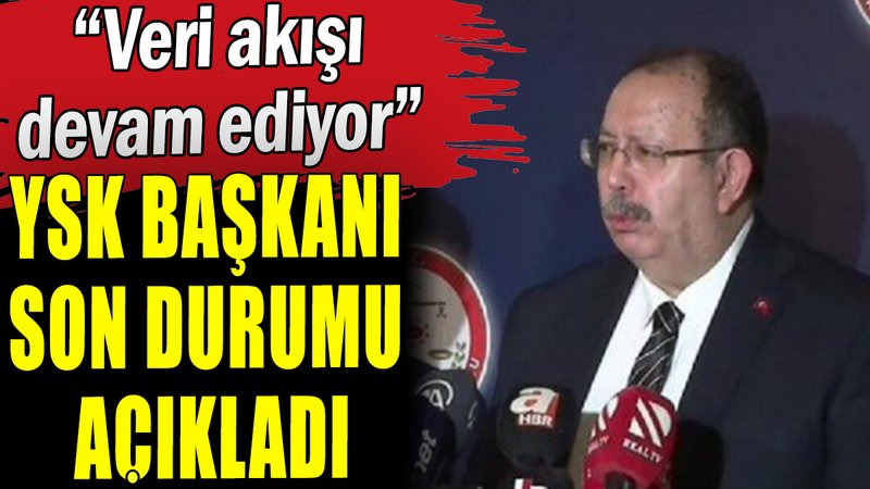 YSK Başkanı son durumu açıkladı