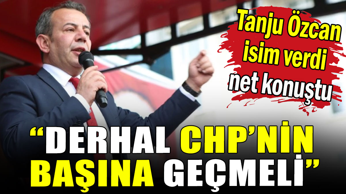 Tanju Özcan isim verdi, net konuştu: Derhal CHP'nin başına geçmelidir