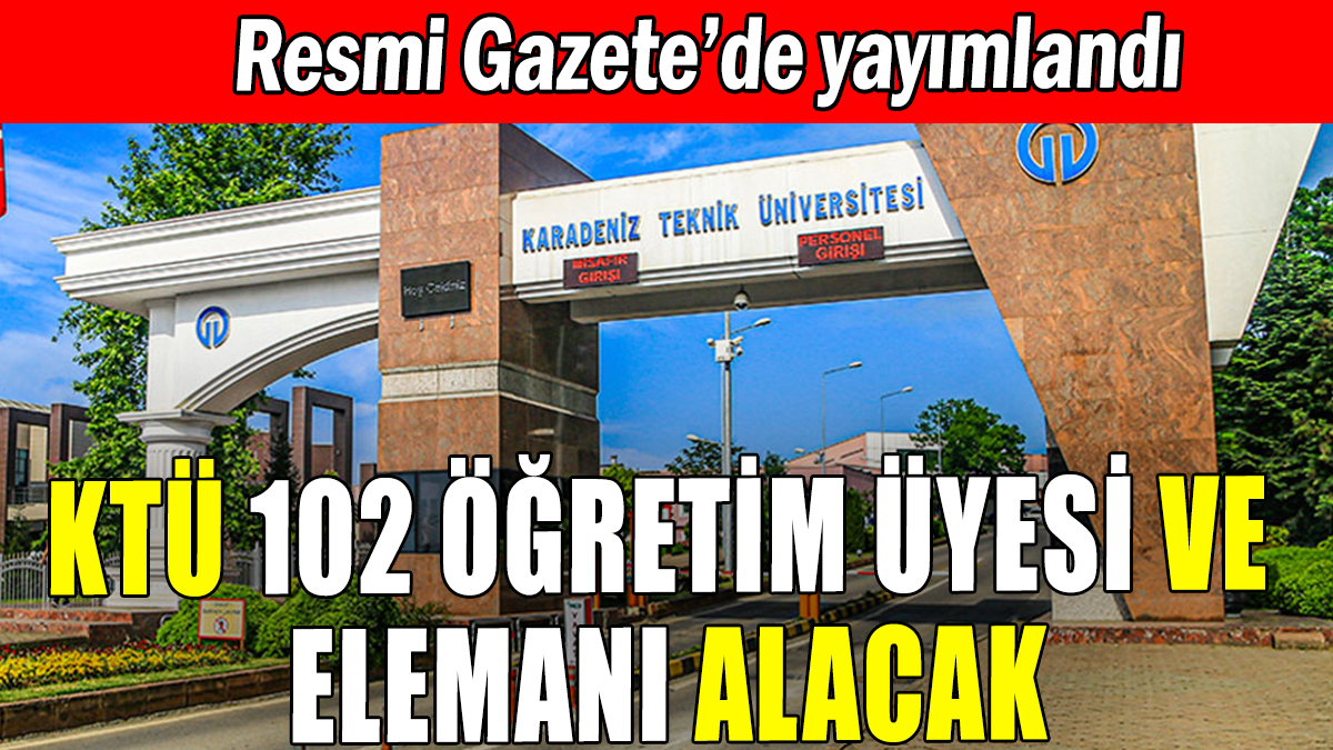 Karadeniz Teknik Üniversitesi 102 Öğretim üyesi ve elemanı alacak
