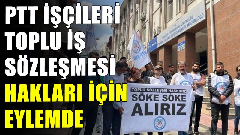 PTT işçileri toplu iş sözleşmesi hakları için eylemde