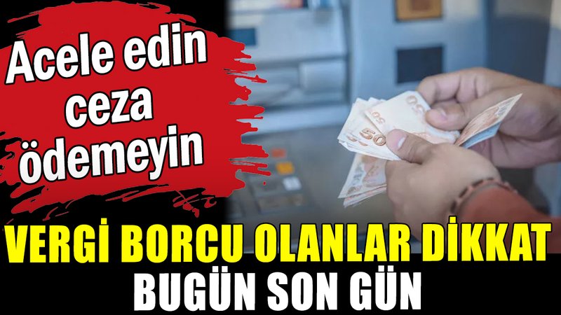 Vergi borcu olanlar dikkat: Bugün son gün!