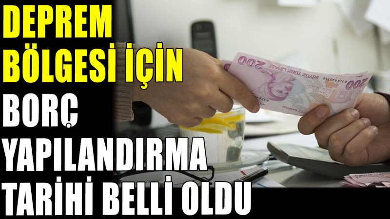 Deprem bölgesi için borç yapılandırma tarihi belli oldu