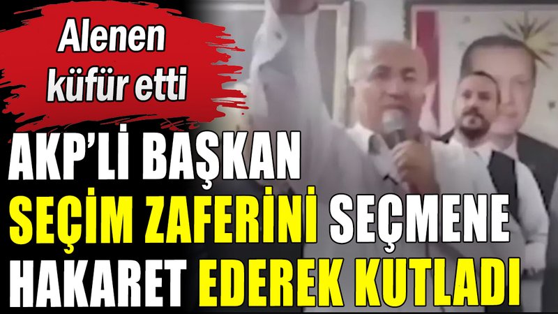 AKP'li Başkan seçim zaferini seçmene hakaret ederek kutladı
