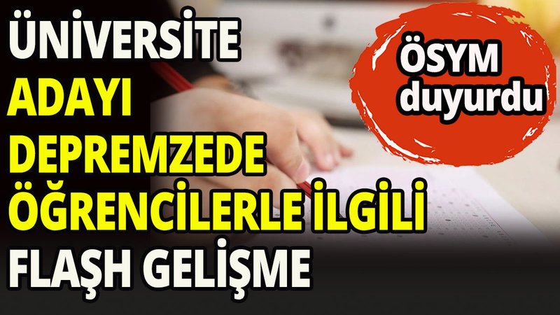 Üniversite adayı depremzede öğrencilerle ilgili flaşh gelişme