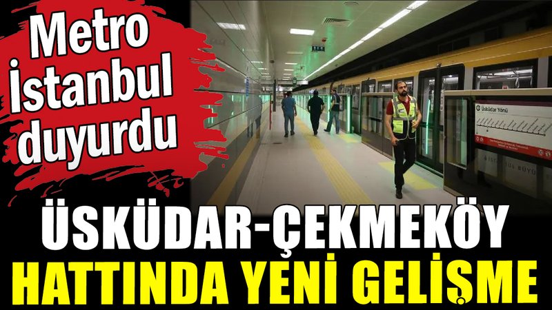 Metro İstanbul'dan Üsküdar-Çekmeköy metro açıklaması