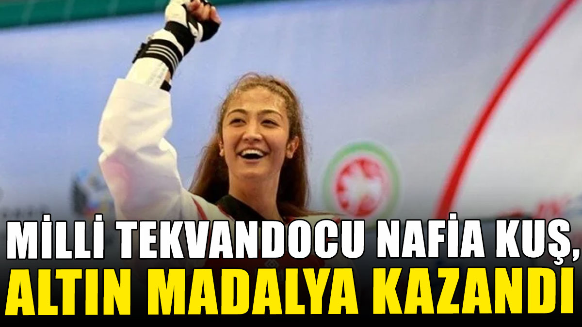 Milli tekvandocu Nafia Kuş, altın madalya kazandı