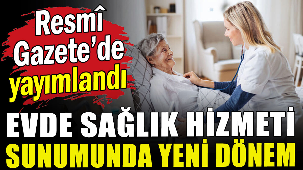 Evde sağlık sunumu hizmetinde yeni dönem: Resmî Gazete'de yayımlandı