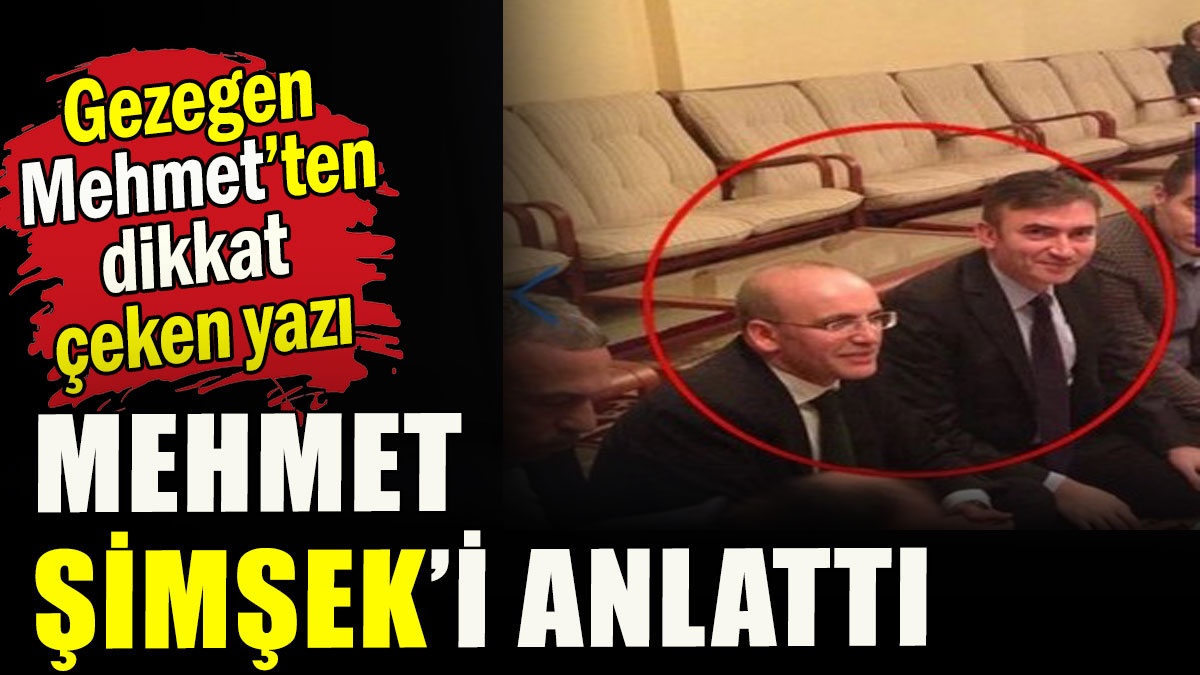 Gezegen Mehmet, Mehmet Şimşek'i anlattı