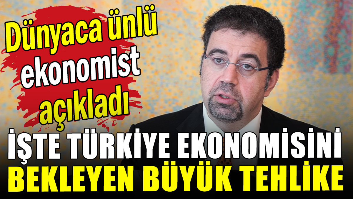 Dünyaca ünlü ekonomist açıkladı: İşte Türkiye ekonomisini bekleyen büyük tehlike