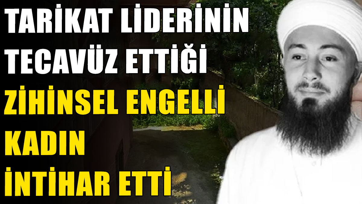 Tarikat liderinin tecavüz ettiği zihinsel engelli kadın intihar etti