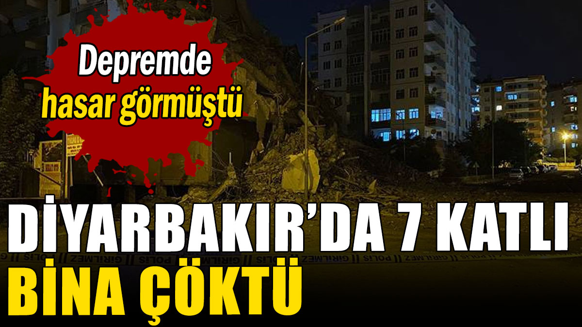 Depremde hasar görmüştü: Diyarbakır'da 7 katlı bina çöktü