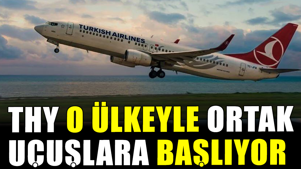 Türk Hava Yolları o ülkeyle ortak uçuşlara başlıyor