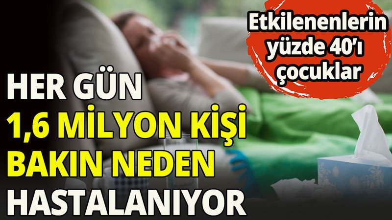 Her gün 1,6 milyon kişi bakın neden hastalanıyor