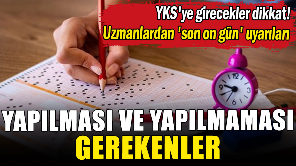 YKS'ye girecekler dikkat! Uzmanlardan 'son on gün' uyarıları