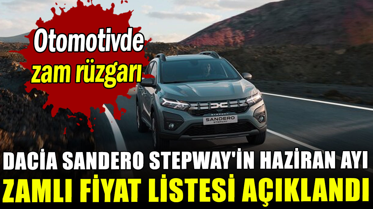Dacia Sandero Stepway'in Haziran ayı zamlı fiyat listesi açıklandı