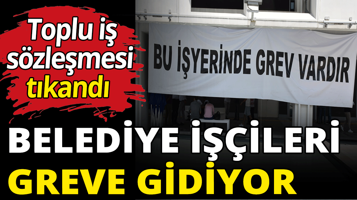 Belediye işçileri greve gidiyor