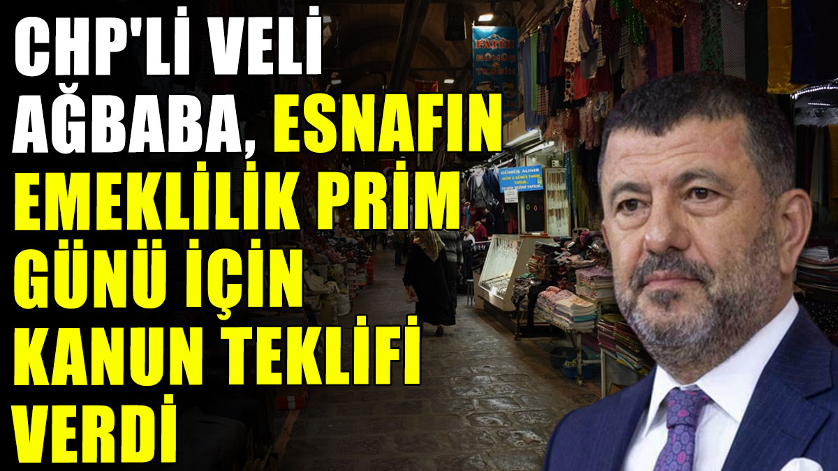 CHP'li Veli Ağbaba esnafın emeklilik prim günü için kanun teklifi verdi