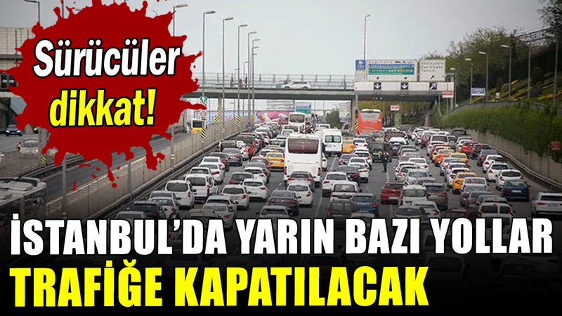 İstanbul'da yarın bazı yollar trafiğe kapatılacak