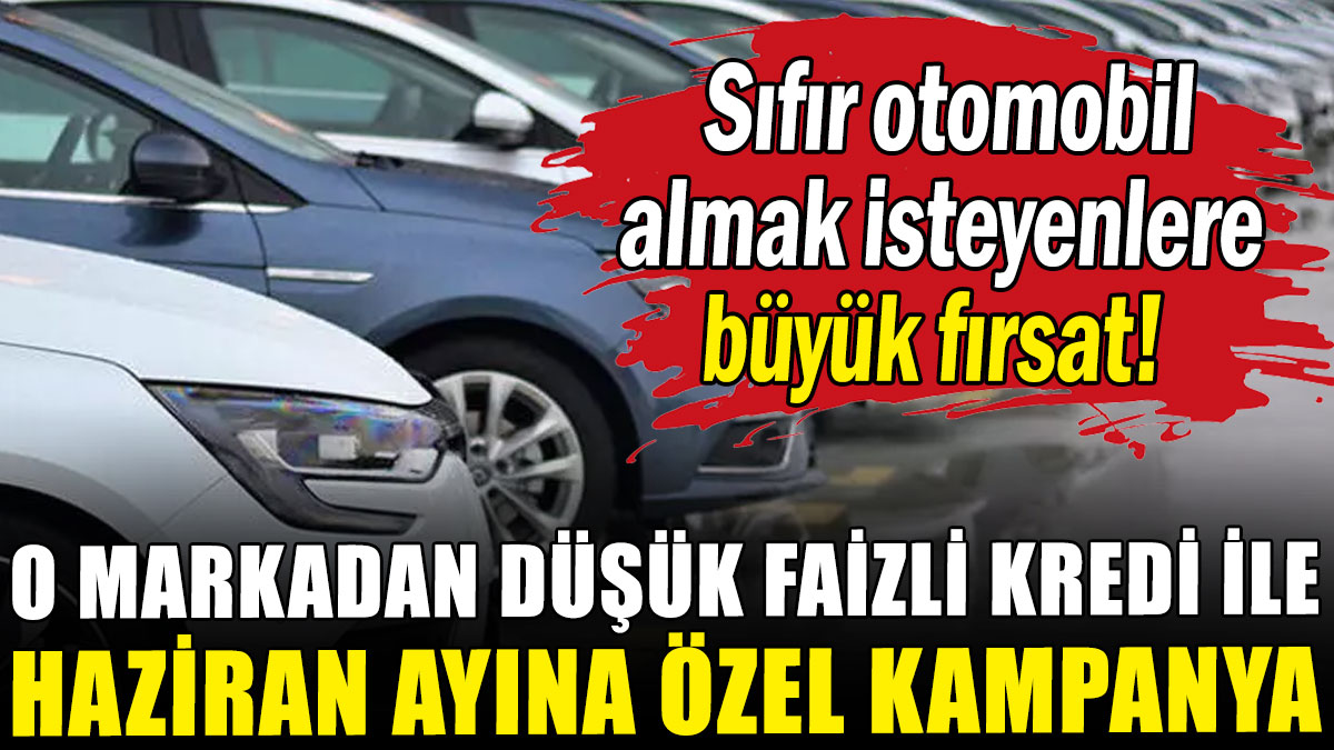 Sıfır otomobil almak isteyenlere fırsat: O markadan haziran ayına özel kampanya