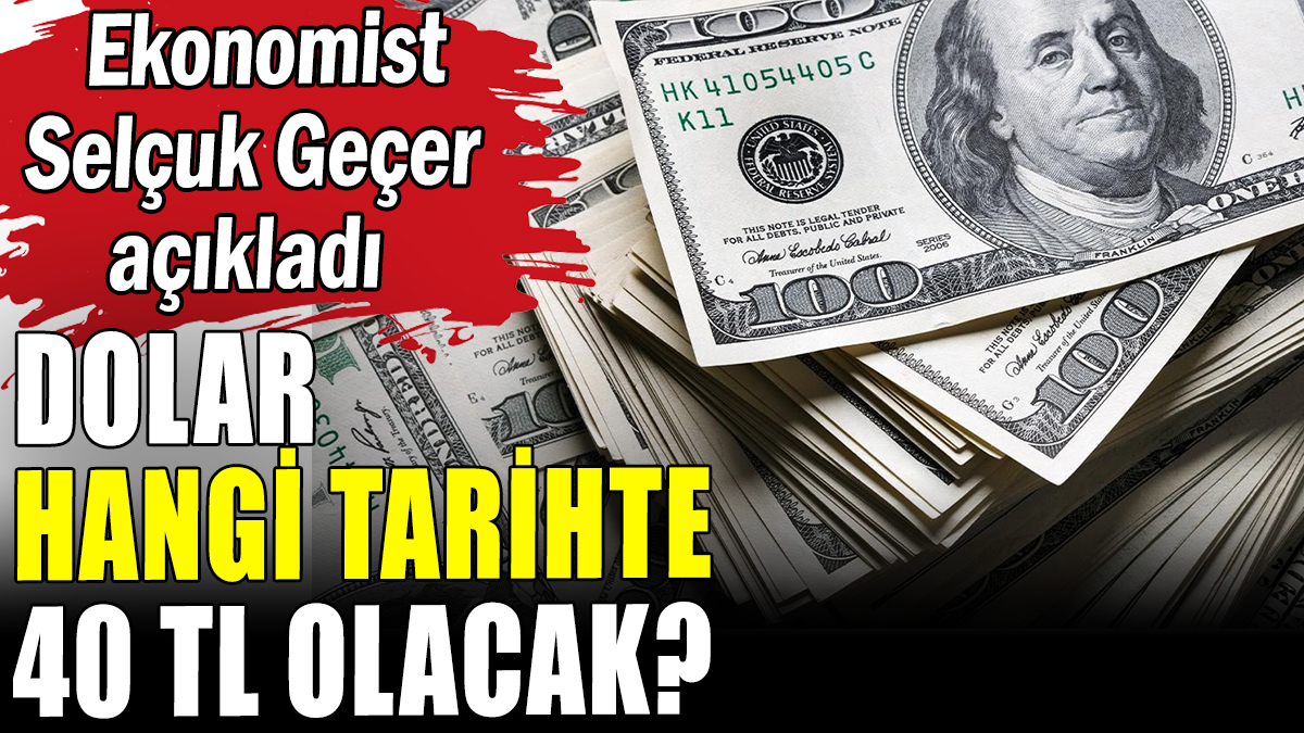 Selçuk Geçer'den kritik dolar tahmini: "O tarihte 40 TL olacak"