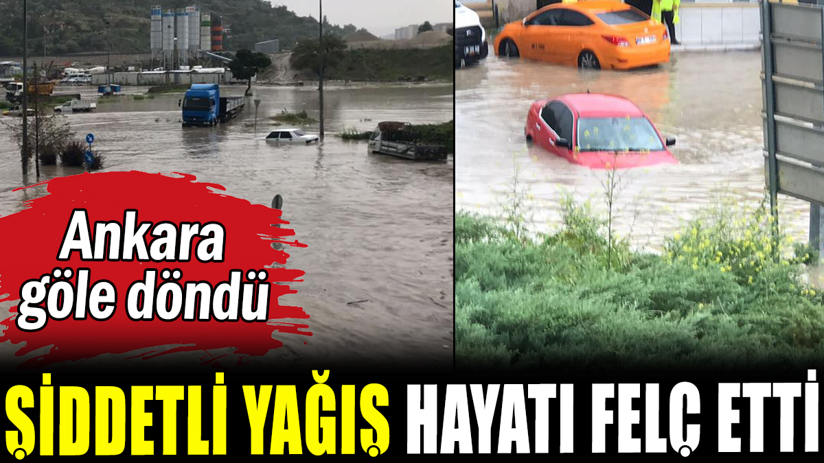 Ankara göle döndü: Şiddetli yağış hayatı felç etti