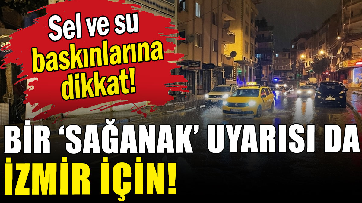 Bir 'sağanak' uyarısı da İzmir için: Sel ve su baskınlarına dikkat