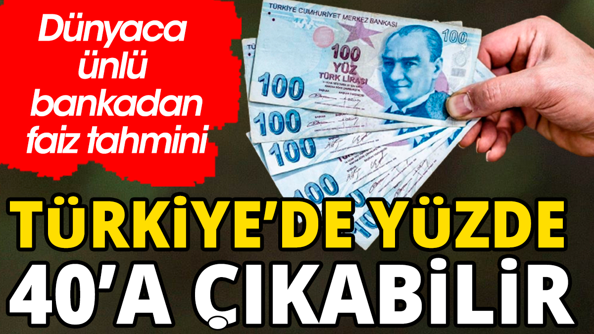 Dünyaca ünlü bankadan Türkiye tahmini: Yüzde 40'a çıkabilir