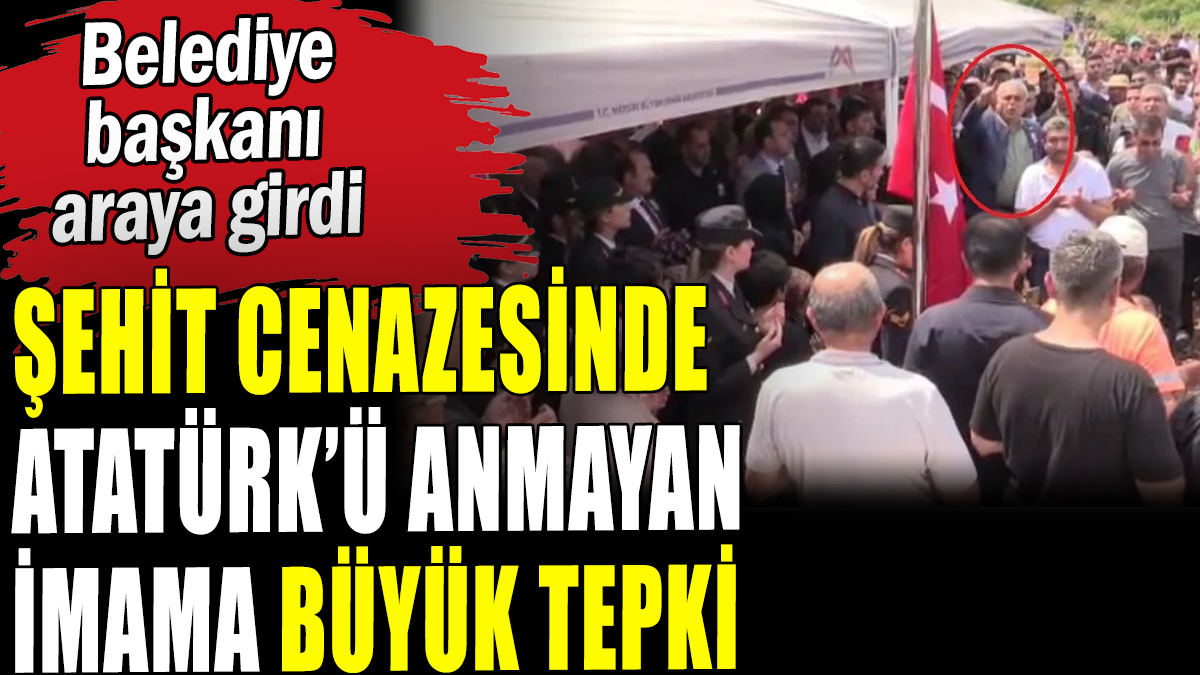 Şehit cenazesinde Atatürk'ü anmayan imama büyük tepki