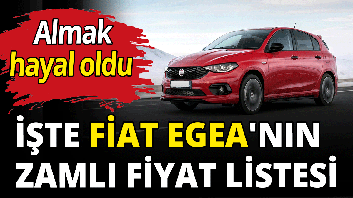 İşte Fiat Egea'nın zamlı fiyat listesi