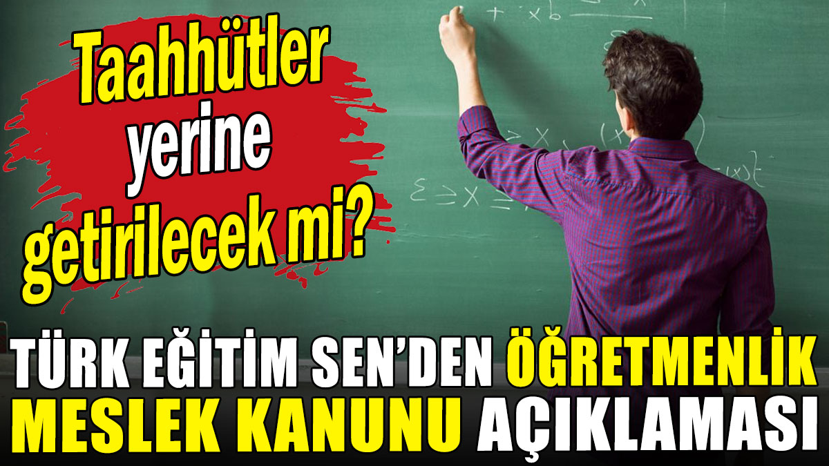 Türk Eğitim Sen'den Öğretmenlik Meslek Kanunu açıklaması: Taahhütler yerine getirilecek mi?