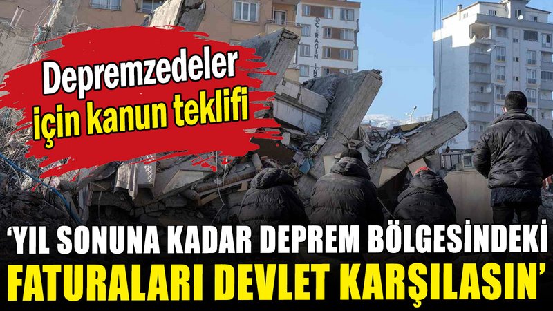 Depremzedeler için kanun teklifi: Yıl sonuna kadar deprem bölgesinde faturaları devlet karşılasın