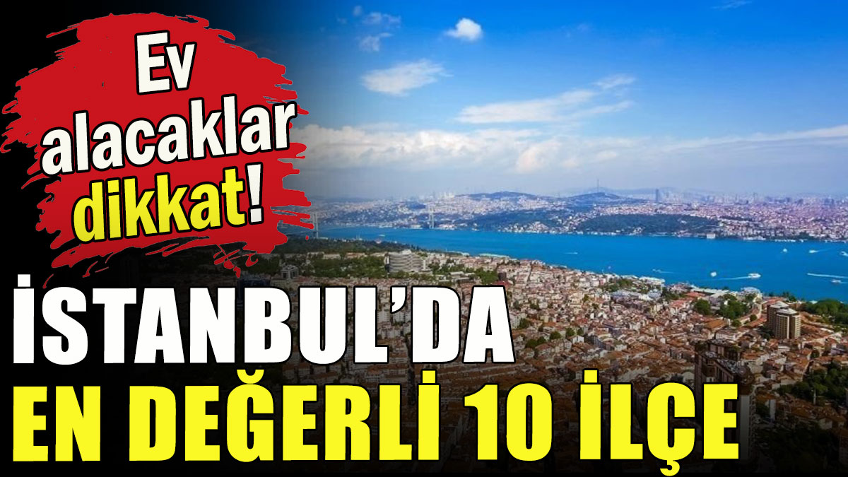 İstanbul'da en değerli 10 ilçe