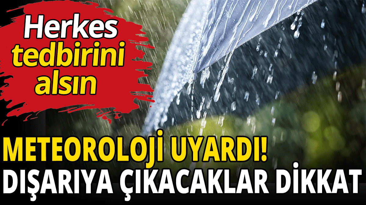 Meteoroloji uyardı! Dışarıya çıkacaklar dikkat