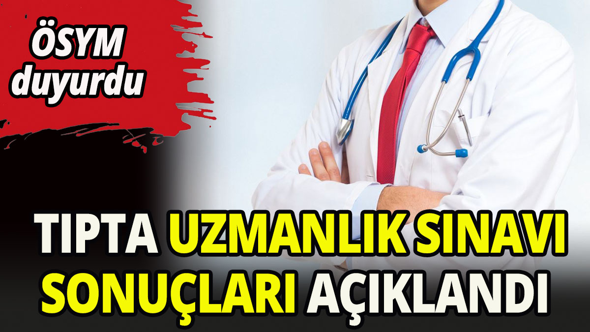 Tıpta Uzmanlık Eğitim Sınavı sonuçları açıklandı