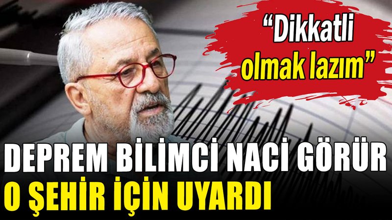 Naci Görür o il için uyardı: Dikkatli olmak lazım