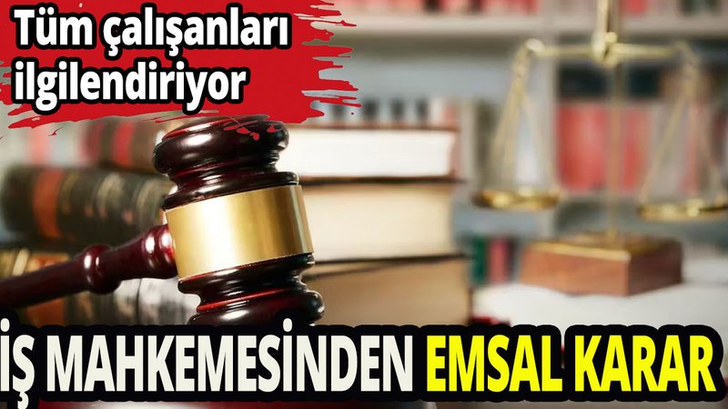 İş mahkemesinden tüm çalışanları ilgilendiren karar