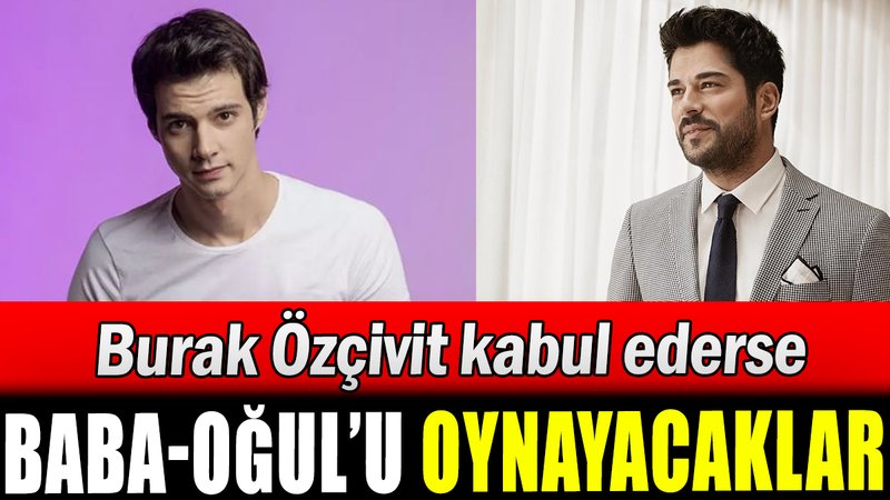 Burak Özçivit Mert Yazıcıoğlu ile baba oğlu mu canlandıracak?