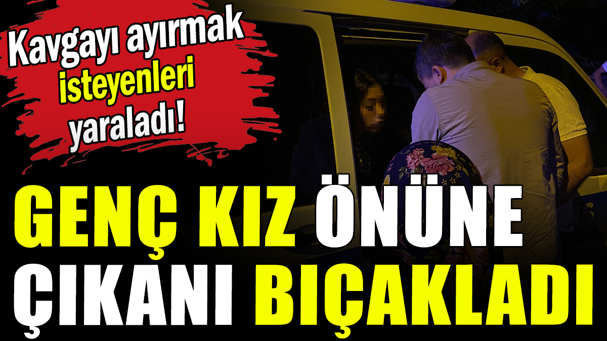 Genç kız önüne çıkanı bıçakladı