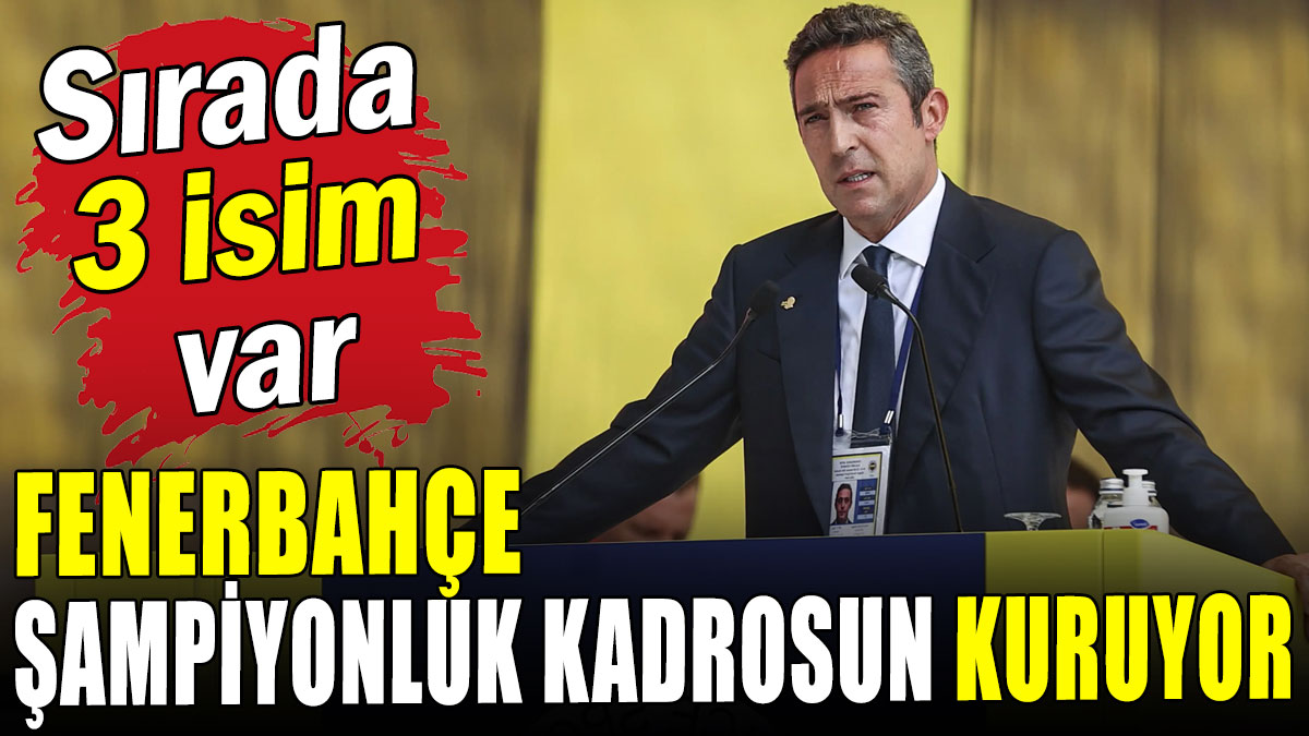Fenerbahçe şampiyonluk kadrosunu kuruyor