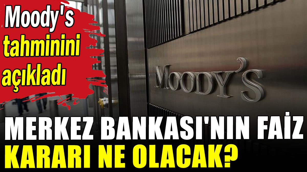 Moody's tahminini açıkladı: Merkez Bankası'nın faiz kararı ne olacak?