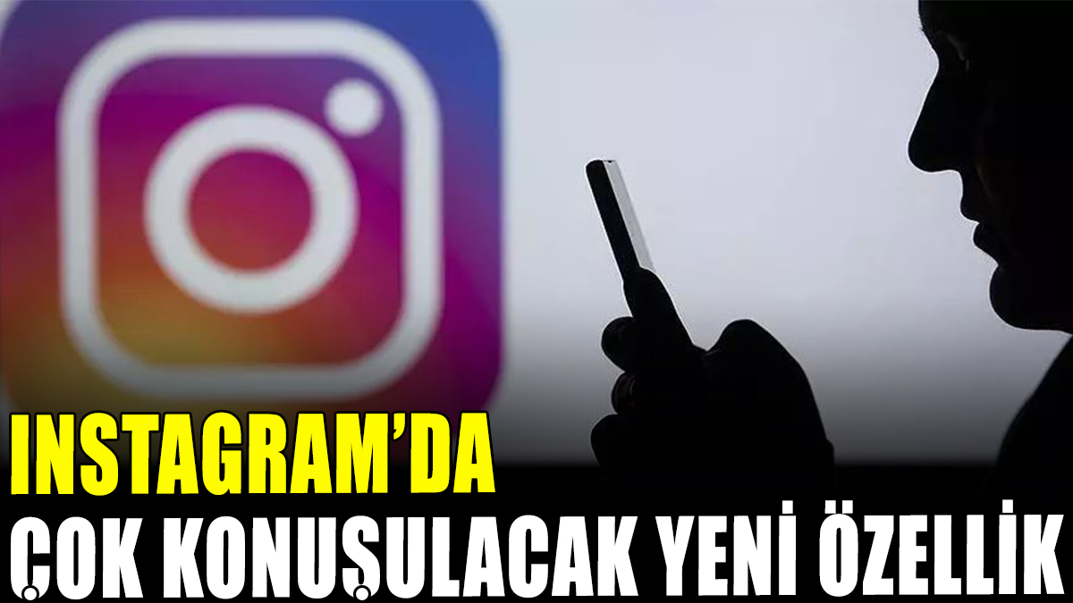 Instagram'da çok konuşulacak yeni özellik