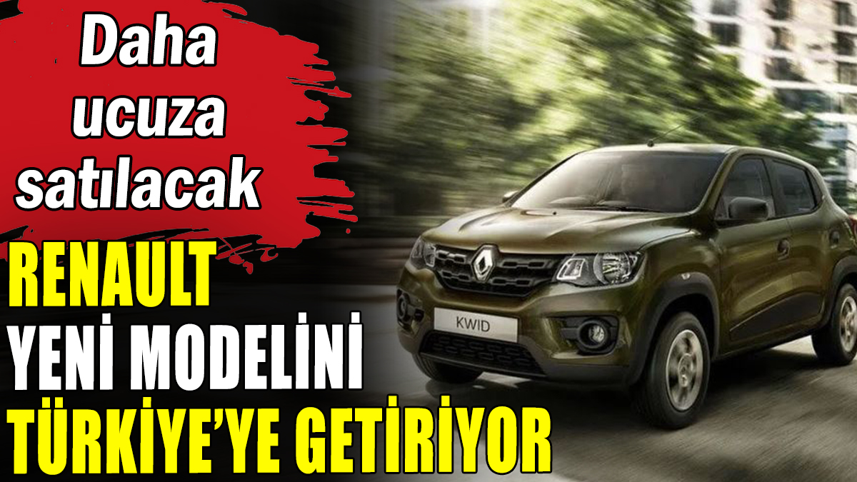 Renault yeni modelini Türkiye'ye getiriyor: Ucuza satılacak