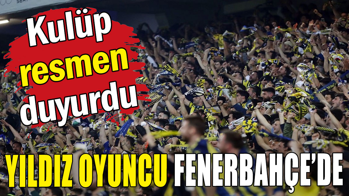 Kulüp resmen duyurdu! Yıldız oyuncu Fenerbahçe'de