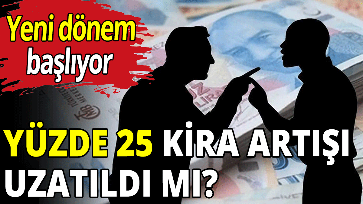 Yüzde 25 kira artışı uzatıldı mı?